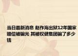 当日最新消息 赵作海出狱12年国家赔偿被骗光 其被权健集团骗了多少钱