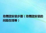 劲舞团安装步骤（劲舞团安装的问题在线等）