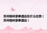 苏州格林豪泰酒店在什么位置（苏州格林豪泰酒店）