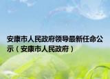 安康市人民政府领导最新任命公示（安康市人民政府）