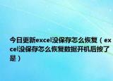 今日更新excel没保存怎么恢复（excel没保存怎么恢复数据开机后按了是）