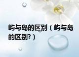 屿与岛的区别（屿与岛的区别?）