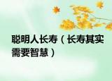 聪明人长寿（长寿其实需要智慧）