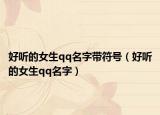 好听的女生qq名字带符号（好听的女生qq名字）