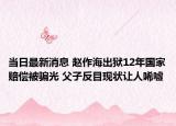 当日最新消息 赵作海出狱12年国家赔偿被骗光 父子反目现状让人唏嘘
