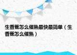 生香蕉怎么催熟最快最简单（生香蕉怎么催熟）