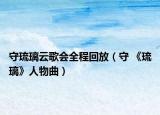 守琉璃云歌会全程回放（守 《琉璃》人物曲）