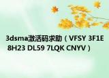 3dsma激活码求助（VFSY 3F1E 8H23 DL59 7LQK CNYV）