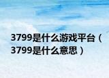 3799是什么游戏平台（3799是什么意思）