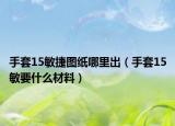 手套15敏捷图纸哪里出（手套15敏要什么材料）