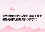 杨丞琳的资料个人资料 简介（杨丞琳隐秘档案,她到底多少岁了?）