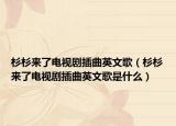 杉杉来了电视剧插曲英文歌（杉杉来了电视剧插曲英文歌是什么）