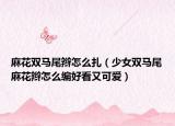 麻花双马尾辫怎么扎（少女双马尾麻花辫怎么编好看又可爱）