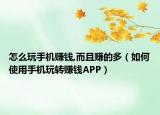 怎么玩手机赚钱,而且赚的多（如何使用手机玩转赚钱APP）