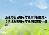浙江电视台相亲才会赢节目主持人（浙江卫视相亲才会赢的主持人是谁）