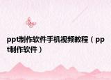 ppt制作软件手机视频教程（ppt制作软件）