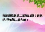 奔跑吧兄弟第二季第11期（奔跑吧!兄弟第二季名单）