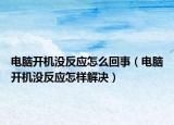 电脑开机没反应怎么回事（电脑开机没反应怎样解决）