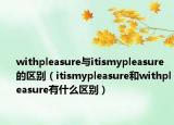 withpleasure与itismypleasure的区别（itismypleasure和withpleasure有什么区别）