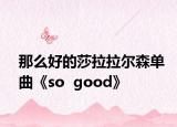那么好的莎拉拉尔森单曲《so  good》