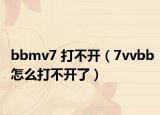 bbmv7 打不开（7vvbb怎么打不开了）
