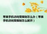 苹果手机访问受限制怎么办（苹果手机访问受限制怎么解开）