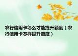 农行信用卡怎么才能提升额度（农行信用卡怎样提升额度）