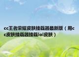 cc王者荣耀皮肤挂载器最新版（用cc皮肤挂载器挂载lol皮肤）