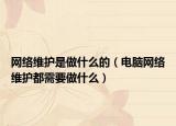 网络维护是做什么的（电脑网络维护都需要做什么）