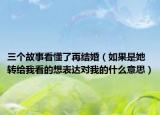 三个故事看懂了再结婚（如果是她转给我看的想表达对我的什么意思）