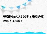 我身边的名人300字（我身边高尚的人300字）