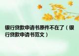 银行贷款申请书原件不在了（银行贷款申请书范文）