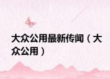 大众公用最新传闻（大众公用）