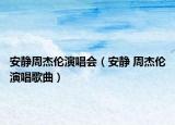 安静周杰伦演唱会（安静 周杰伦演唱歌曲）