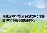 诺基亚5800怎么下载软件（诺基亚5800下载手机版的QQ）