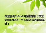 守卫剑阁2.6xz22隐藏英雄（守卫剑阁126XZ一个人玩怎么选隐藏英雄）