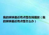 我的妹妹最近有点怪在线播放（我的妹妹最近有点怪怎么办）