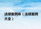 法律案例库（法律案例大全）