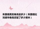 朱丽倩真实身高是多少（朱丽倩比刘德华身高还矮了多少厘米）
