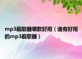 mp3截取器哪款好用（谁有好用的mp3截歌器）