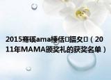 2015骞磎ama棰佸鍢夊（2011年MAMA颁奖礼的获奖名单）