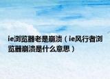 ie浏览器老是崩溃（ie风行者浏览器崩溃是什么意思）