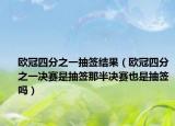欧冠四分之一抽签结果（欧冠四分之一决赛是抽签那半决赛也是抽签吗）