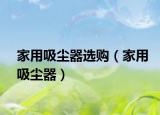 家用吸尘器选购（家用吸尘器）