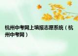 杭州中考网上填报志愿系统（杭州中考网）