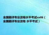 全国翻译专业资格水平考试catti（全国翻译专业资格 水平考试）