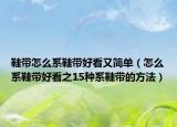 鞋带怎么系鞋带好看又简单（怎么系鞋带好看之15种系鞋带的方法）