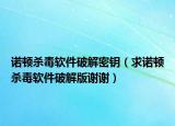 诺顿杀毒软件破解密钥（求诺顿杀毒软件破解版谢谢）