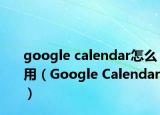 google calendar怎么用（Google Calendar）