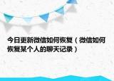 今日更新微信如何恢复（微信如何恢复某个人的聊天记录）